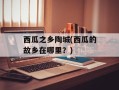 西瓜之乡陶城(西瓜的故乡在哪里？)