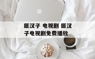 匪汉子 电视剧 匪汉子电视剧免费播放