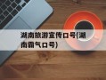 湖南旅游宣传口号(湖南霸气口号)