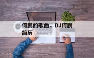 何鹏的歌曲，DJ何鹏简历