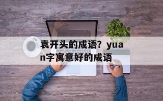 袁开头的成语？yuan字寓意好的成语