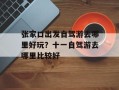 张家口出发自驾游去哪里好玩？十一自驾游去哪里比较好