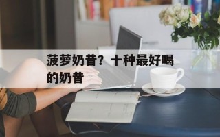 菠萝奶昔？十种最好喝的奶昔