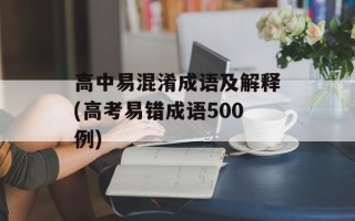 高中易混淆成语及解释(高考易错成语500例)