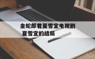 金蛇郎君夏雪宜电视剧 夏雪宜的结局