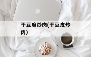 干豆腐炒肉(干豆皮炒肉)