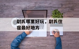 尉氏哪里好玩，尉氏住宿最好地方