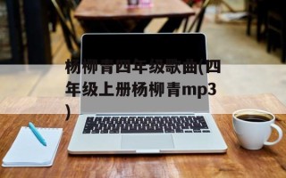 杨柳青四年级歌曲(四年级上册杨柳青mp3)