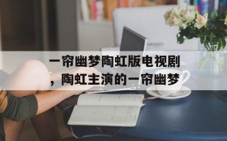 一帘幽梦陶虹版电视剧，陶虹主演的一帘幽梦