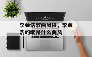 李荣浩歌曲风格，李荣浩的歌是什么曲风