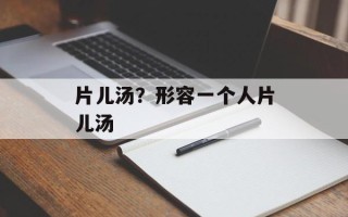 片儿汤？形容一个人片儿汤