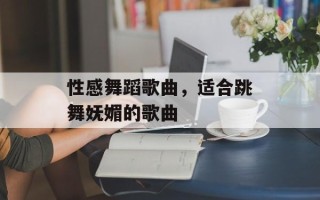 性感舞蹈歌曲，适合跳舞妩媚的歌曲