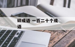 碎成语 一百二十个成语