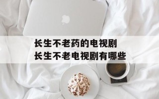 长生不老药的电视剧 长生不老电视剧有哪些