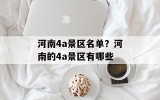 河南4a景区名单？河南的4a景区有哪些