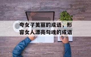 夸女子美丽的成语，形容女人漂亮勾魂的成语