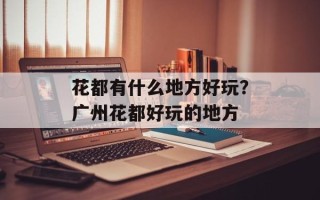 花都有什么地方好玩？广州花都好玩的地方