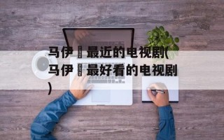 马伊琍最近的电视剧(马伊琍最好看的电视剧)