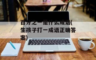 百分之一是什么成语(生孩子打一成语正确答案)