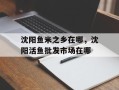 沈阳鱼米之乡在哪，沈阳活鱼批发市场在哪