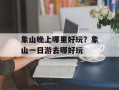 象山晚上哪里好玩？象山一日游去哪好玩