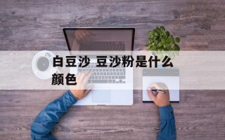 白豆沙 豆沙粉是什么颜色