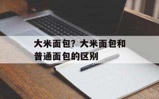 大米面包？大米面包和普通面包的区别