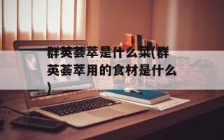 群英荟萃是什么菜(群英荟萃用的食材是什么)