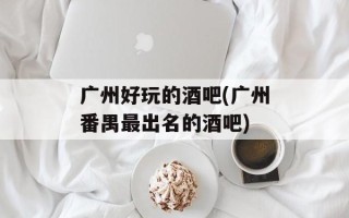 广州好玩的酒吧(广州番禺最出名的酒吧)