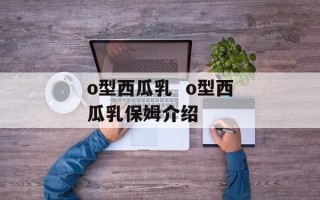 o型西瓜乳  o型西瓜乳保姆介绍