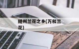 随州兰花之乡(万和兰花)