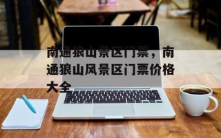 南通狼山景区门票，南通狼山风景区门票价格大全