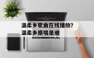 温柔乡歌曲在线播放？温柔乡原唱是谁