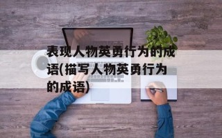 表现人物英勇行为的成语(描写人物英勇行为的成语)