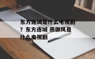 东方连城是什么电视剧？东方连城 燕御风是什么电视剧