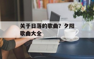 关于日落的歌曲？夕阳歌曲大全