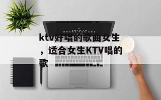 ktv好唱的歌曲女生，适合女生KTV唱的歌
