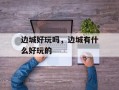 边城好玩吗，边城有什么好玩的