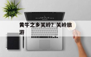 黄牛之乡关岭？关岭旅游