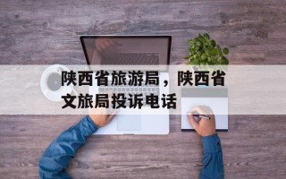 陕西省旅游局，陕西省文旅局投诉电话