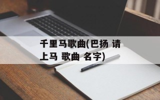 千里马歌曲(巴扬 请上马 歌曲 名字)