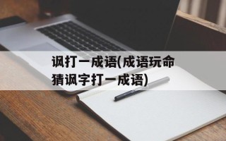 讽打一成语(成语玩命猜讽字打一成语)