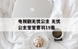 电视剧无忧公主 无忧公主莹莹曹羽19集