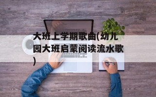 大班上学期歌曲(幼儿园大班启蒙阅读流水歌)