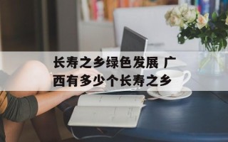 长寿之乡绿色发展 广西有多少个长寿之乡