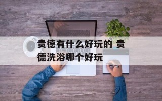 贵德有什么好玩的 贵德洗浴哪个好玩