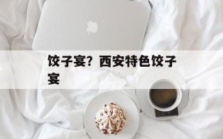 饺子宴？西安特色饺子宴