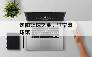 沈阳篮球之乡，辽宁篮球馆