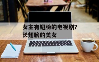 女主有翅膀的电视剧？长翅膀的美女