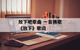 放下吧歌曲 一首佛歌《放下》歌词